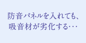 防音パネルを入れても、吸音材が劣化する…